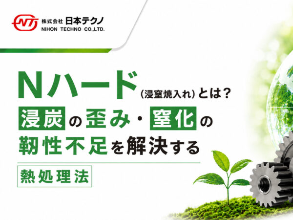 Nハード（浸窒焼入れ）とは？浸炭の歪み・窒化の靭性不足を解決する熱処理法 | 熱処理技術ナビ