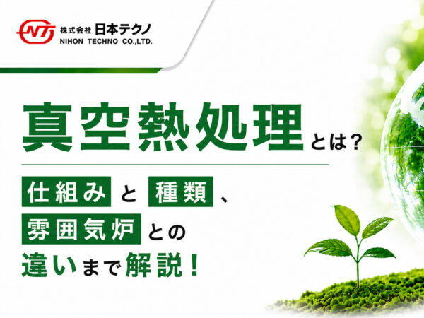 真空熱処理とは？仕組みと種類、雰囲気炉との違いまで解説！ | 熱処理技術ナビ